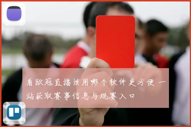 看欧冠直播该用哪个软件更方便 一站获取赛事信息与观赛入口