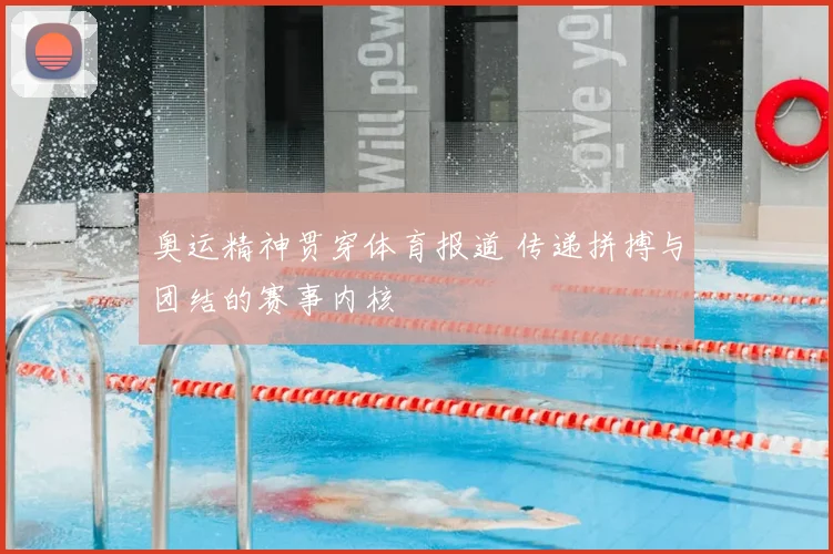 奥运精神贯穿体育报道 传递拼搏与团结的赛事内核