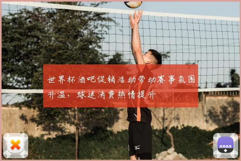 世界杯酒吧促销活动带动赛事氛围升温，球迷消费热情提升