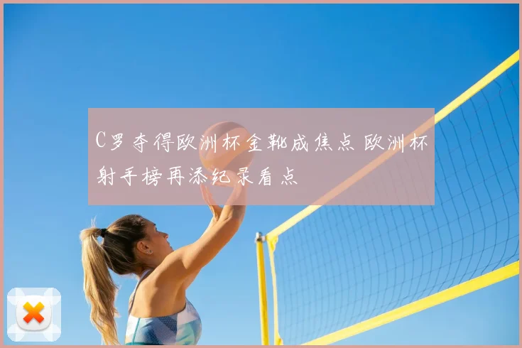 C罗夺得欧洲杯金靴成焦点 欧洲杯射手榜再添纪录看点