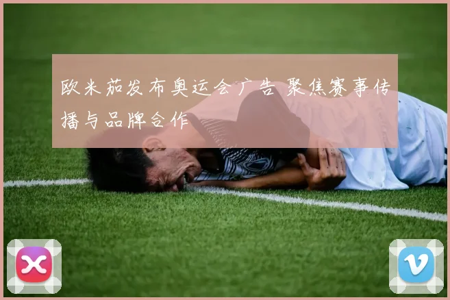 欧米茄发布奥运会广告 聚焦赛事传播与品牌合作