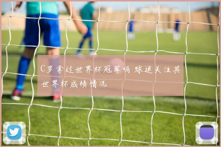 C罗拿过世界杯冠军吗 球迷关注其世界杯成绩情况