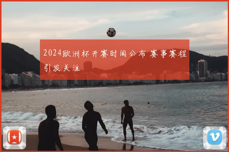 2024欧洲杯开赛时间公布 赛事赛程引发关注