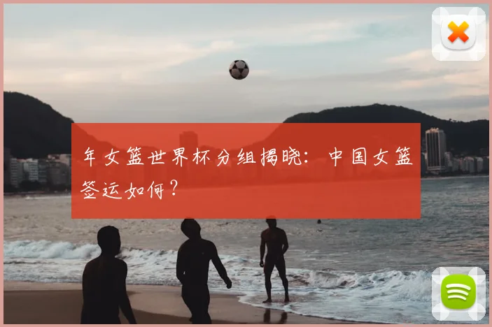 年女篮世界杯分组揭晓：中国女篮签运如何？