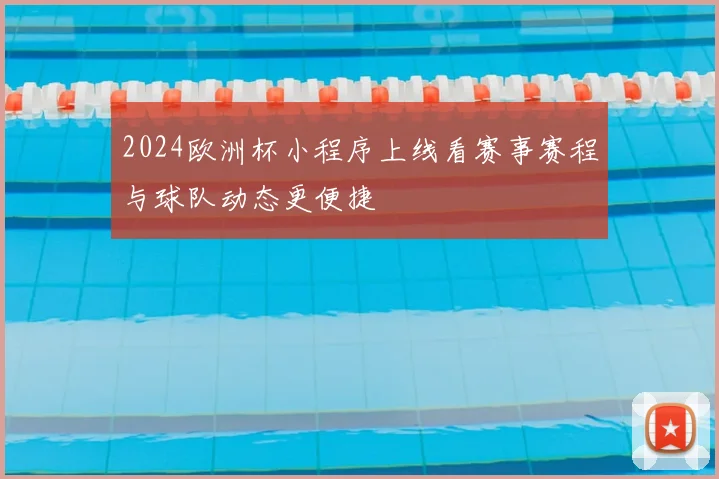 2024欧洲杯小程序上线看赛事赛程与球队动态更便捷