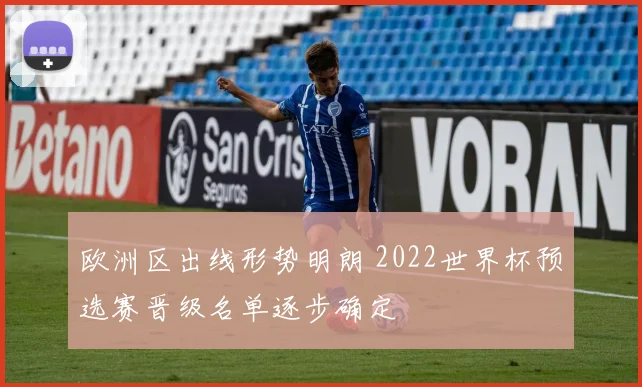 欧洲区出线形势明朗 2022世界杯预选赛晋级名单逐步确定
