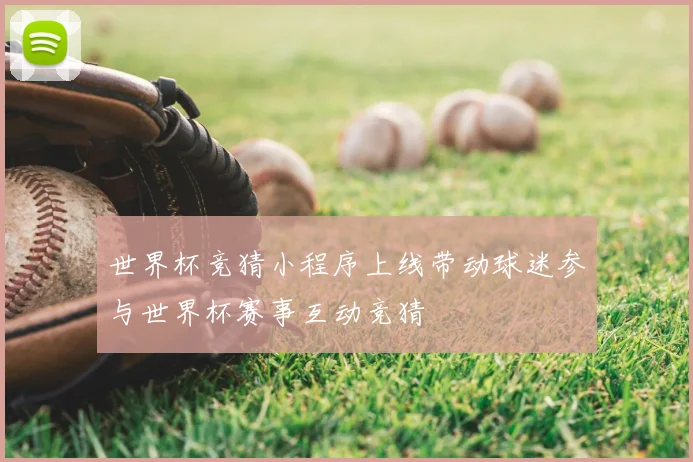 世界杯竞猜小程序上线带动球迷参与世界杯赛事互动竞猜