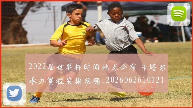 2022届世界杯时间地点公布 卡塔尔承办赛程安排明确_20260626101219