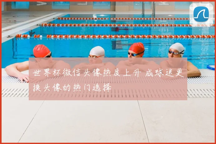 世界杯微信头像热度上升 成球迷更换头像的热门选择