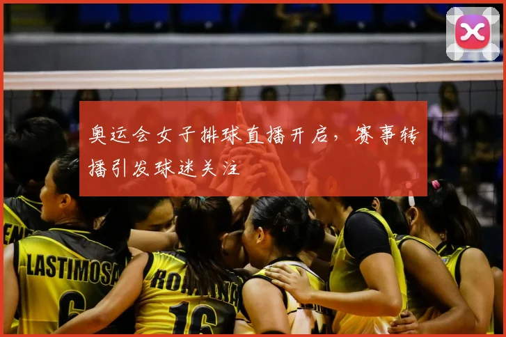 奥运会女子排球直播开启，赛事转播引发球迷关注