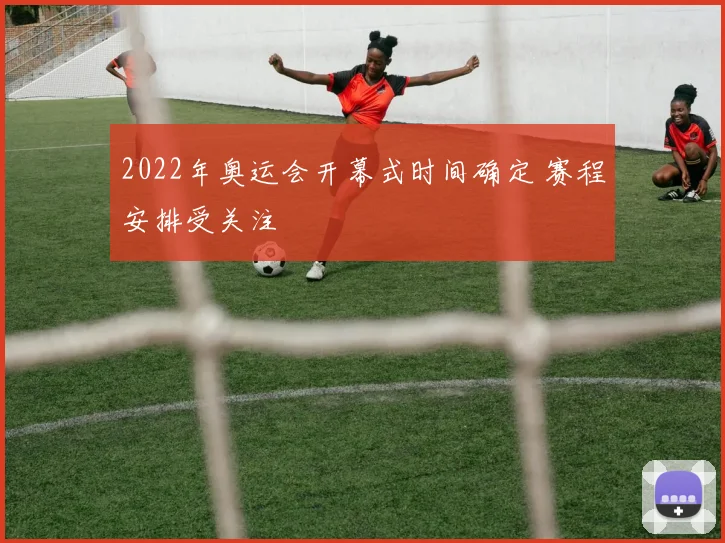 2022年奥运会开幕式时间确定 赛程安排受关注