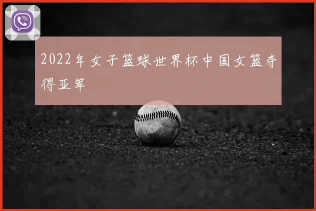 2022年女子篮球世界杯中国女篮夺得亚军
