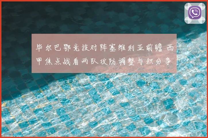 毕尔巴鄂竞技对阵塞维利亚前瞻 西甲焦点战看两队攻防调整与积分争夺
