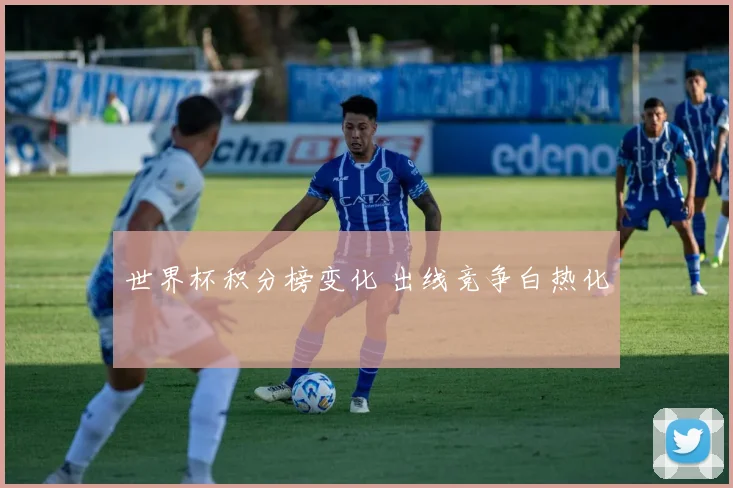 世界杯积分榜变化 出线竞争白热化