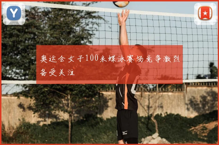 奥运会女子100米蝶泳赛场竞争激烈备受关注