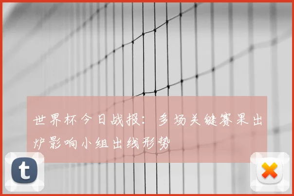 世界杯今日战报:多场关键赛果出炉影响小组出线形势