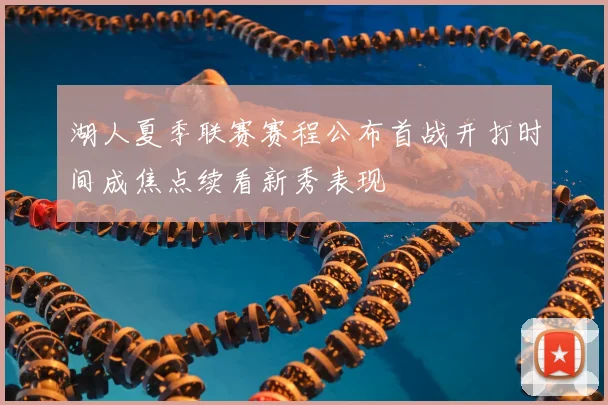 湖人夏季联赛赛程公布首战开打时间成焦点续看新秀表现