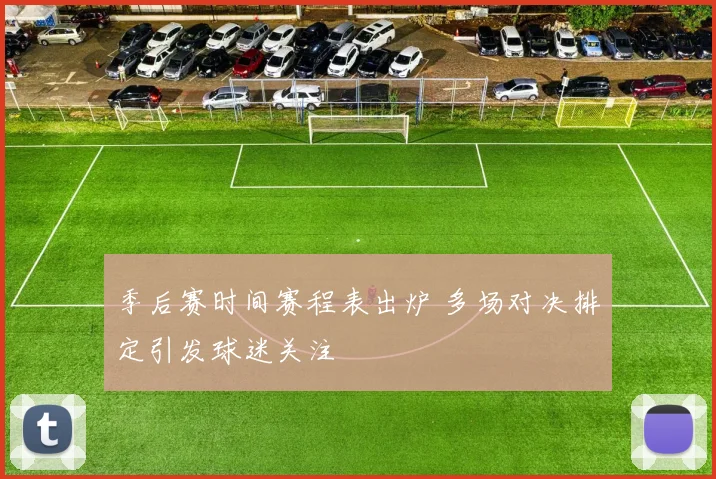 季后赛时间赛程表出炉 多场对决排定引发球迷关注