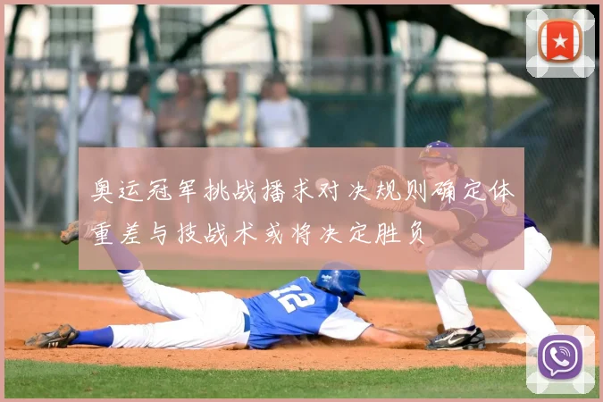 奥运冠军挑战播求对决规则确定体重差与技战术或将决定胜负