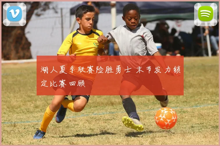 湖人夏季联赛险胜勇士 末节发力锁定比赛回顾