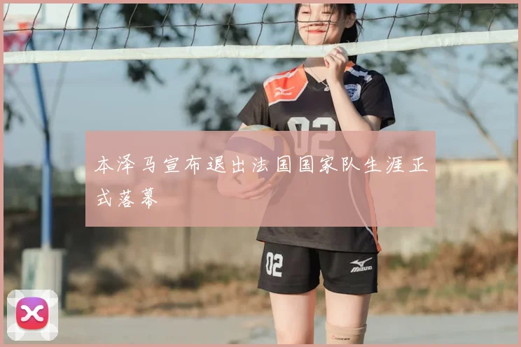 本泽马宣布退出法国国家队生涯正式落幕