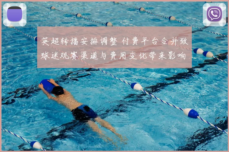 英超转播安排调整 付费平台合并致球迷观赛渠道与费用变化带来影响