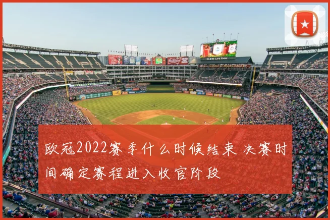 欧冠2022赛季什么时候结束 决赛时间确定赛程进入收官阶段