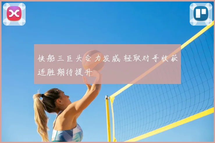 快船三巨头合力发威 轻取对手收获连胜期待提升