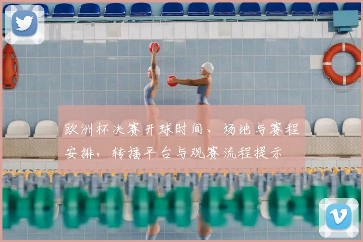 欧洲杯决赛开球时间、场地与赛程安排,转播平台与观赛流程提示