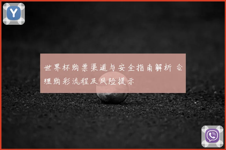 世界杯购票渠道与安全指南解析 合理购彩流程及风险提示