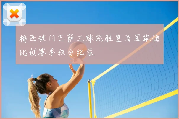 梅西破门巴萨三球完胜皇马国家德比创赛季积分纪录