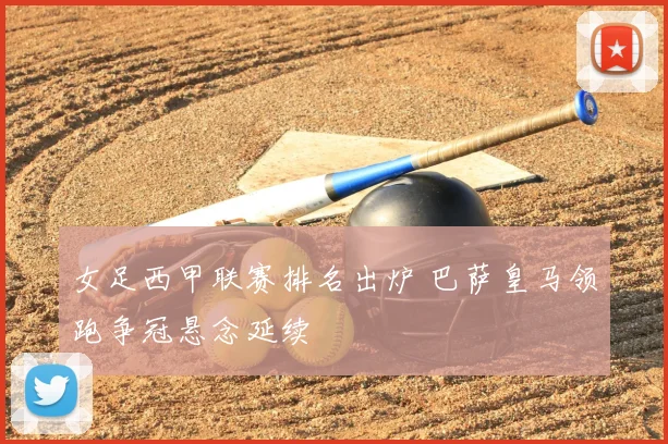 女足西甲联赛排名出炉 巴萨皇马领跑争冠悬念延续