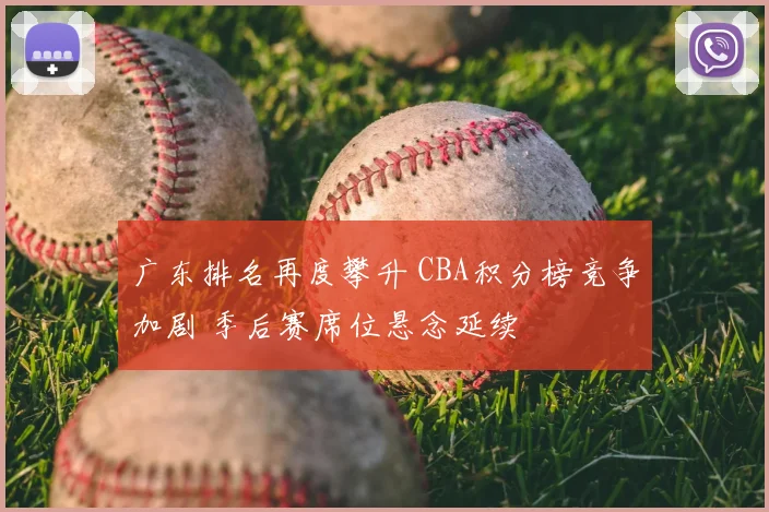 广东排名再度攀升 CBA积分榜竞争加剧 季后赛席位悬念延续