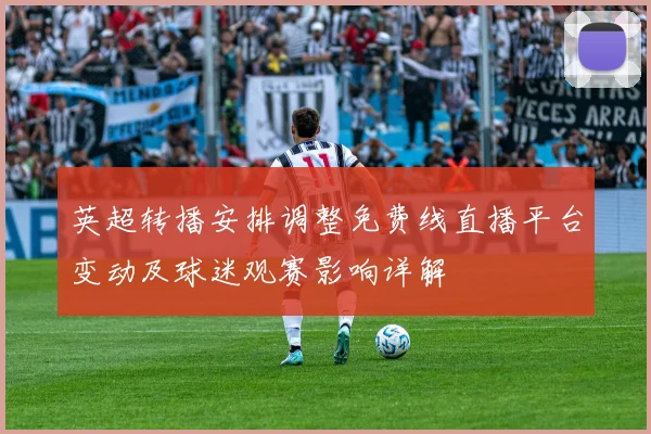 英超转播安排调整免费线直播平台变动及球迷观赛影响详解