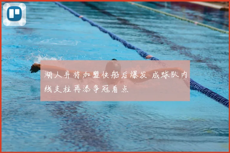 湖人弃将加盟快船后爆发 成球队内线支柱再添争冠看点