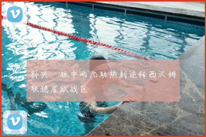 孙兴慜独中两元助热刺逆转西汉姆联稳居欧战区