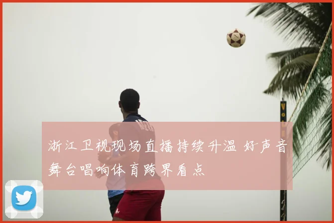 浙江卫视现场直播持续升温 好声音舞台唱响体育跨界看点