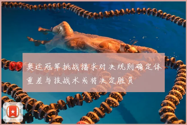 奥运冠军挑战播求对决规则确定体重差与技战术或将决定胜负