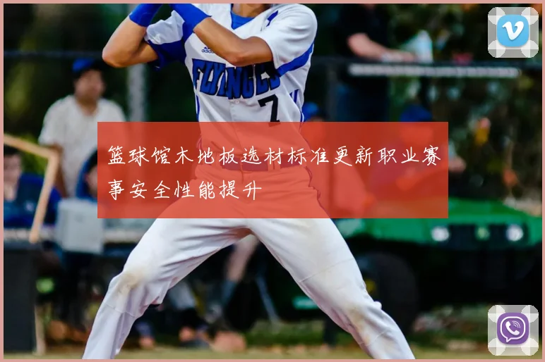 篮球馆木地板选材标准更新职业赛事安全性能提升