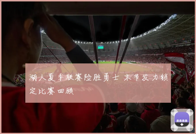 湖人夏季联赛险胜勇士 末节发力锁定比赛回顾