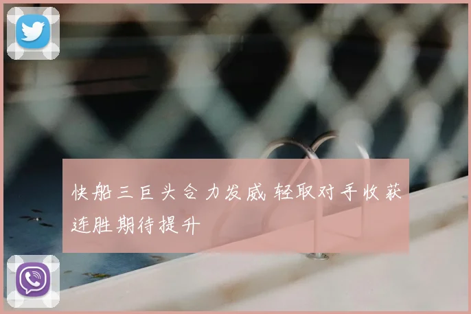 快船三巨头合力发威 轻取对手收获连胜期待提升
