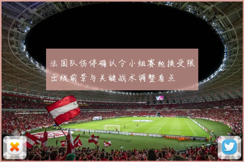 法国队伤停确认令小组赛轮换受限出线前景与关键战术调整看点