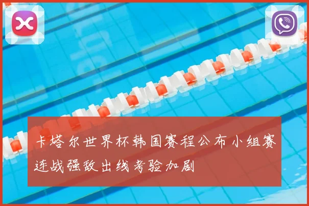 卡塔尔世界杯韩国赛程公布小组赛连战强敌出线考验加剧