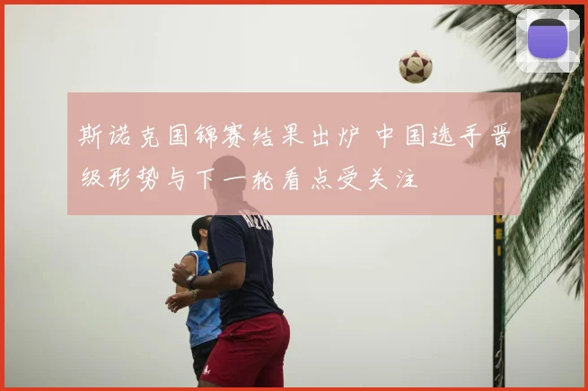 斯诺克国锦赛结果出炉 中国选手晋级形势与下一轮看点受关注