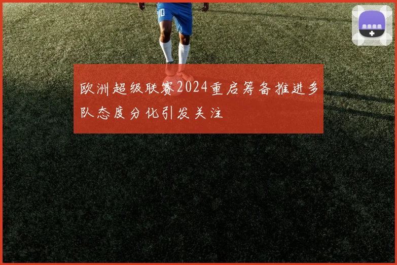 欧洲超级联赛2024重启筹备推进多队态度分化引发关注