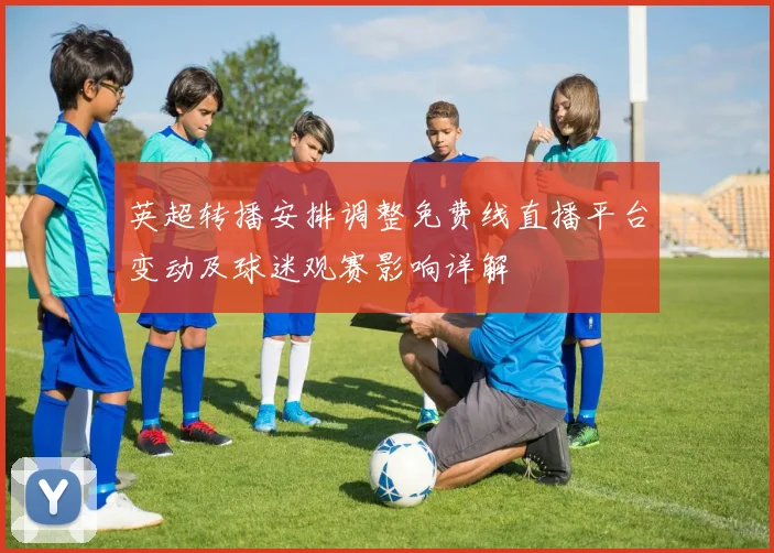 英超转播安排调整免费线直播平台变动及球迷观赛影响详解