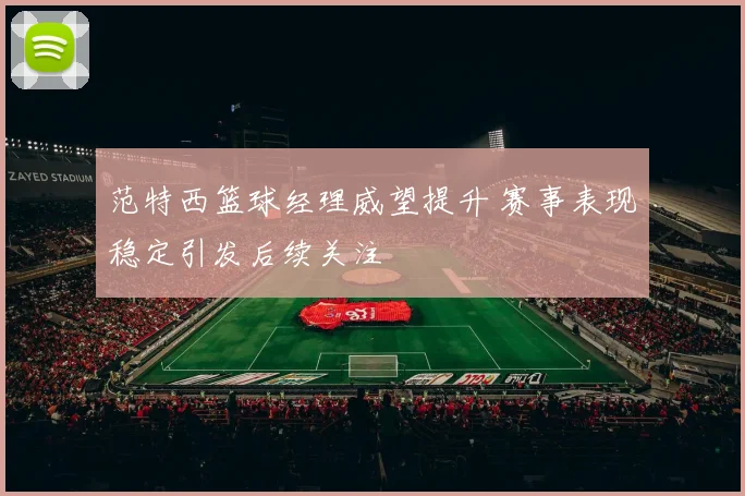 范特西篮球经理威望提升 赛事表现稳定引发后续关注