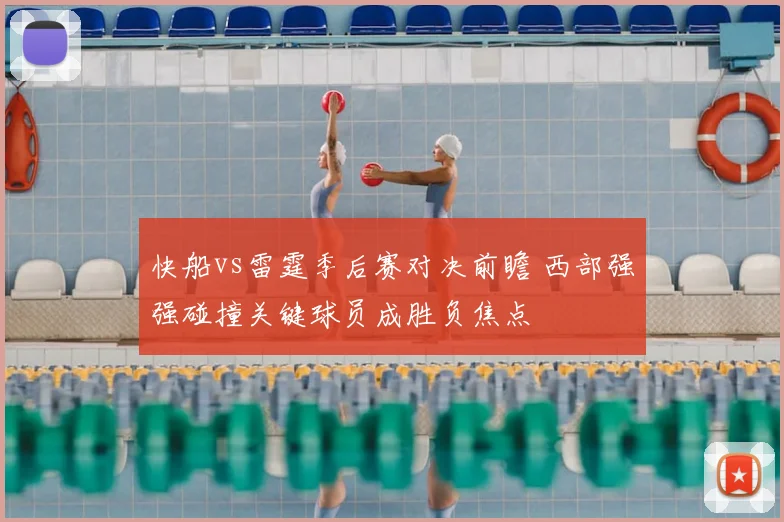 快船vs雷霆季后赛对决前瞻 西部强强碰撞关键球员成胜负焦点