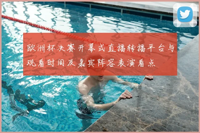 欧洲杯决赛开幕式直播转播平台与观看时间及嘉宾阵容表演看点