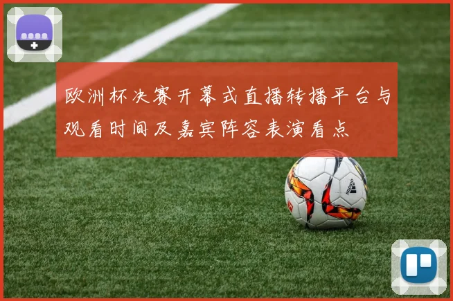 欧洲杯决赛开幕式直播转播平台与观看时间及嘉宾阵容表演看点